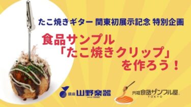 【終了】『たこ焼きギター』関東初展示記念！食品サンプルたこ焼きクリップを作ろう！